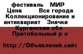 1.1) фестиваль : МИР › Цена ­ 49 - Все города Коллекционирование и антиквариат » Значки   . Курганская обл.,Притобольный р-н